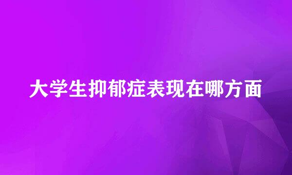大学生抑郁症表现在哪方面