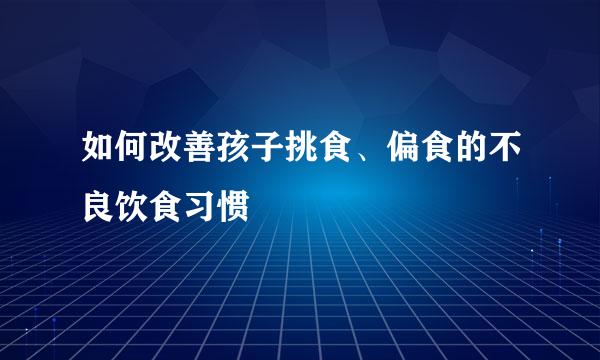 如何改善孩子挑食、偏食的不良饮食习惯