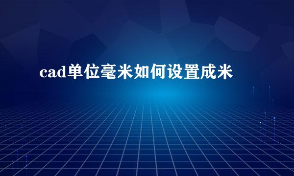 cad单位毫米如何设置成米