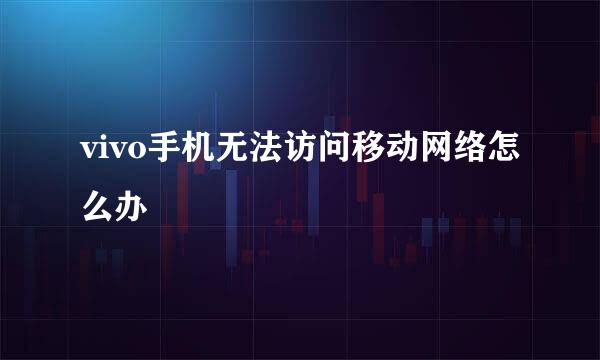 vivo手机无法访问移动网络怎么办