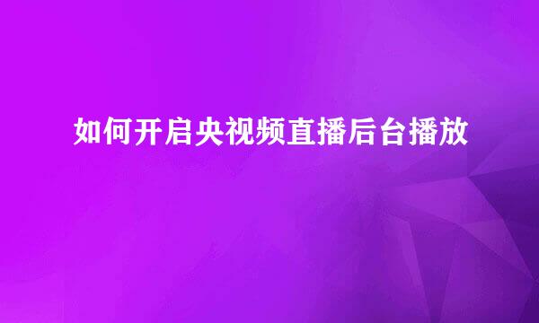如何开启央视频直播后台播放