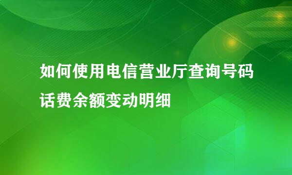 如何使用电信营业厅查询号码话费余额变动明细