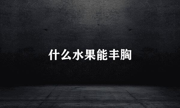 什么水果能丰胸
