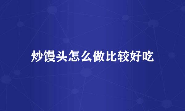 炒馒头怎么做比较好吃