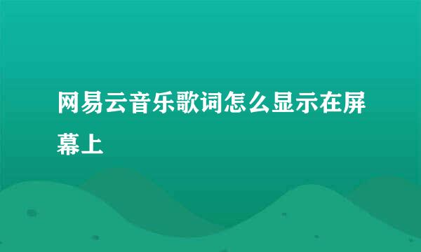 网易云音乐歌词怎么显示在屏幕上
