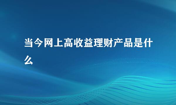 当今网上高收益理财产品是什么