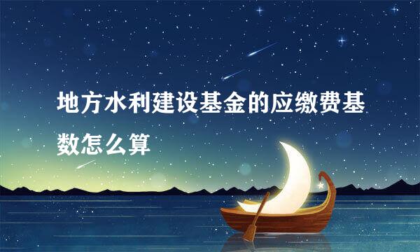 地方水利建设基金的应缴费基数怎么算