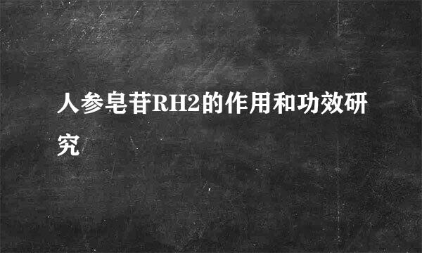 人参皂苷RH2的作用和功效研究