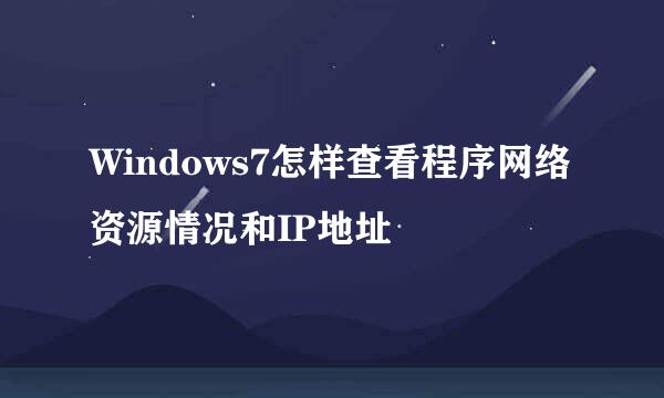 Windows7怎样查看程序网络资源情况和IP地址