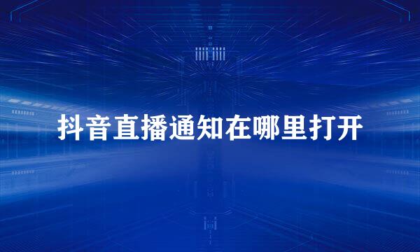抖音直播通知在哪里打开