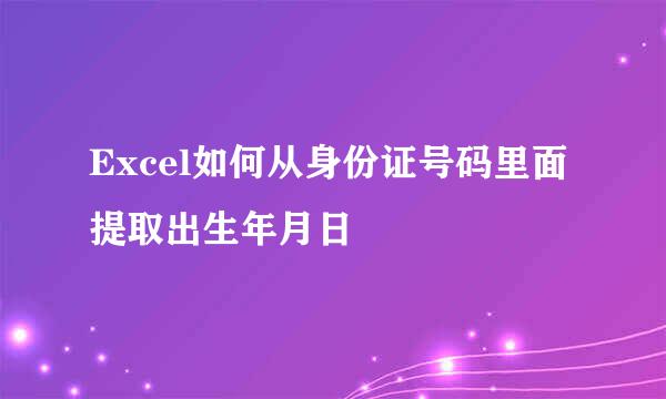 Excel如何从身份证号码里面提取出生年月日