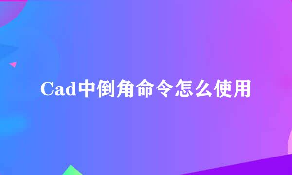 Cad中倒角命令怎么使用