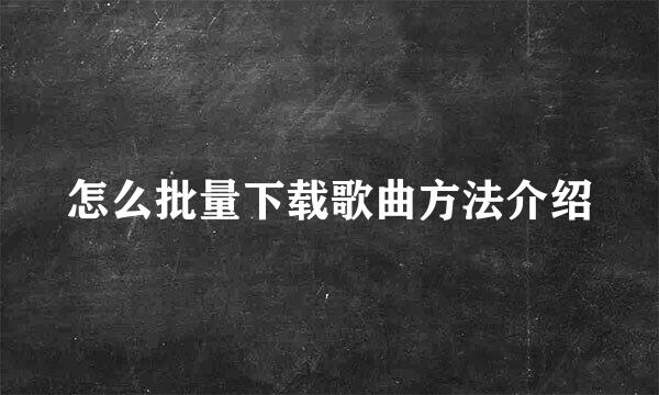 怎么批量下载歌曲方法介绍