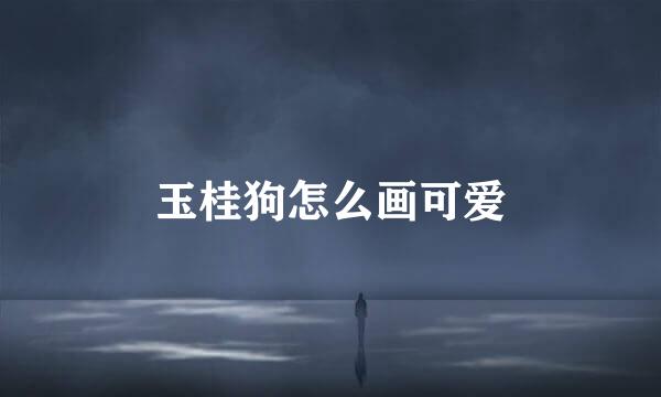 玉桂狗怎么画可爱
