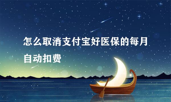 怎么取消支付宝好医保的每月自动扣费