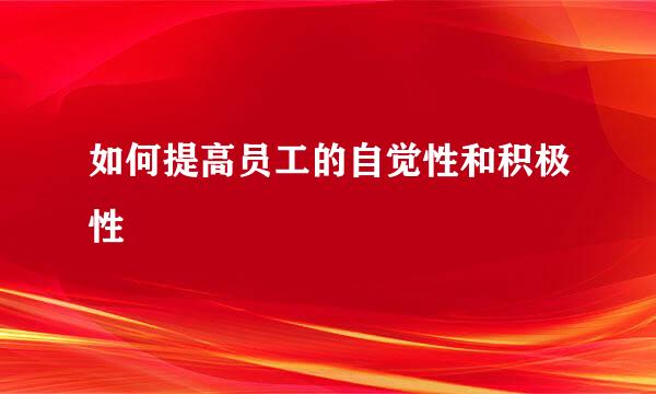 如何提高员工的自觉性和积极性
