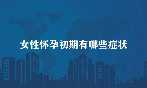 女性怀孕初期有哪些症状