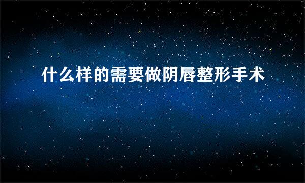 什么样的需要做阴唇整形手术