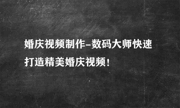 婚庆视频制作-数码大师快速打造精美婚庆视频！