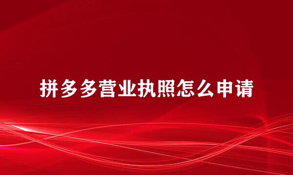 拼多多营业执照怎么申请