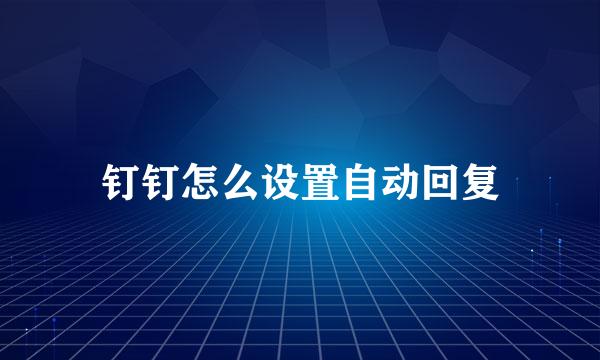 钉钉怎么设置自动回复