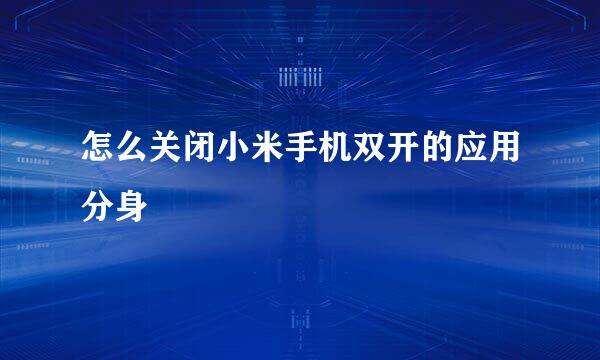 怎么关闭小米手机双开的应用分身