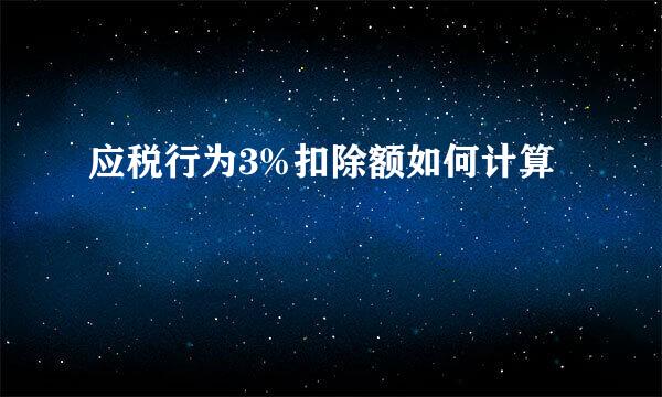 应税行为3%扣除额如何计算