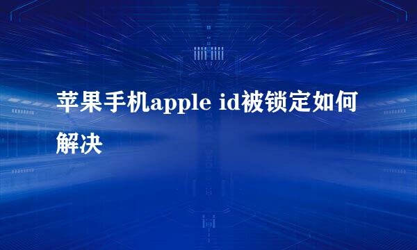 苹果手机apple id被锁定如何解决