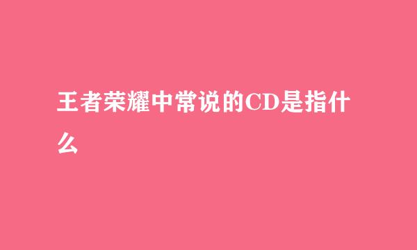 王者荣耀中常说的CD是指什么