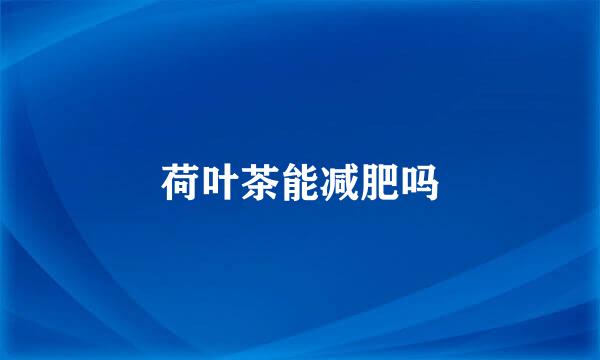 荷叶茶能减肥吗