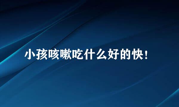 小孩咳嗽吃什么好的快！