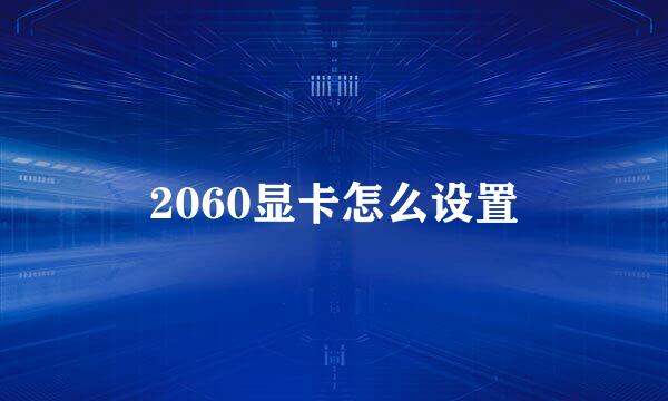 2060显卡怎么设置