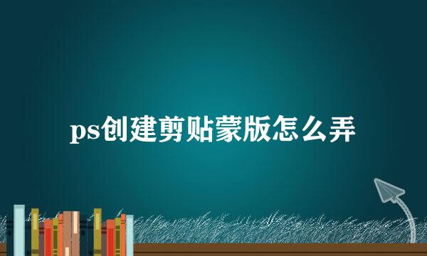 ps创建剪贴蒙版怎么弄