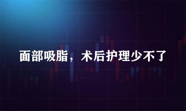 面部吸脂,术后护理少不了
