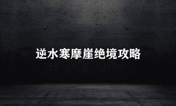 逆水寒摩崖绝境攻略