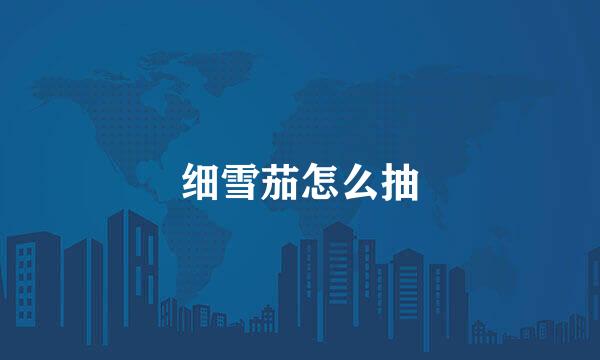 细雪茄怎么抽