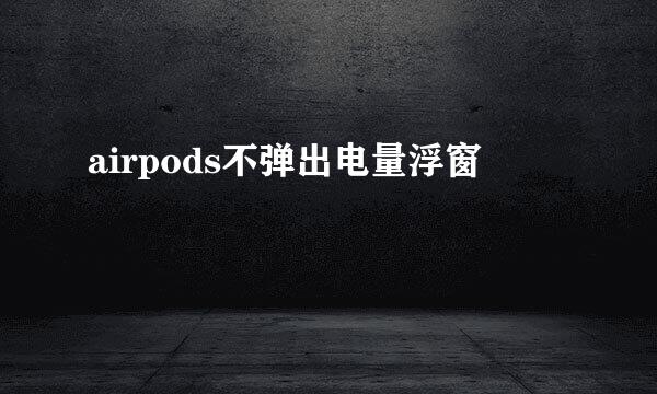airpods不弹出电量浮窗