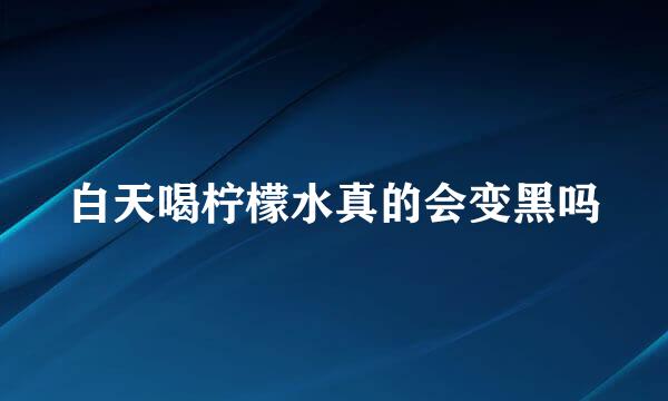 白天喝柠檬水真的会变黑吗