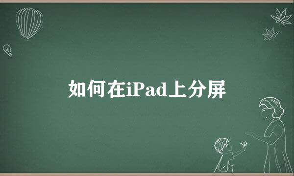 如何在iPad上分屏