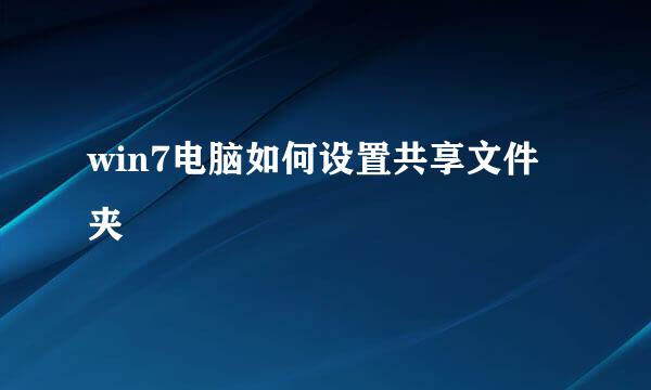 win7电脑如何设置共享文件夹