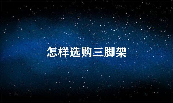 怎样选购三脚架