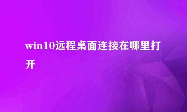 win10远程桌面连接在哪里打开