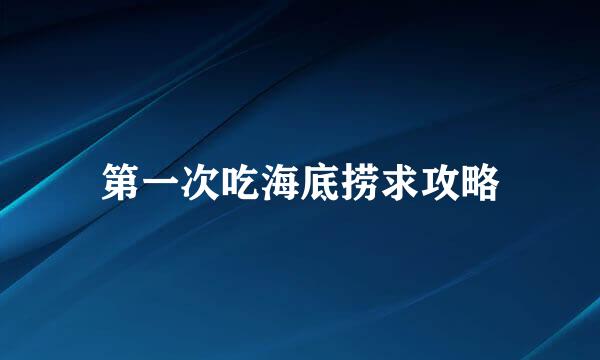 第一次吃海底捞求攻略