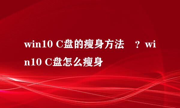 win10 C盘的瘦身方法?win10 C盘怎么瘦身