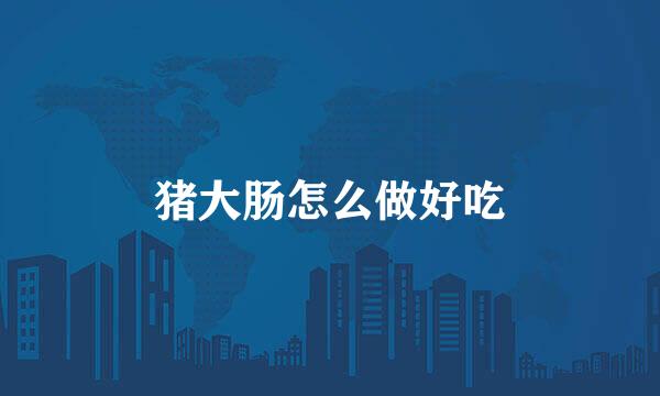 猪大肠怎么做好吃