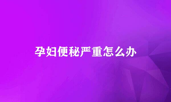 孕妇便秘严重怎么办