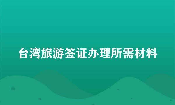 台湾旅游签证办理所需材料