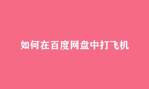如何在百度网盘中打飞机