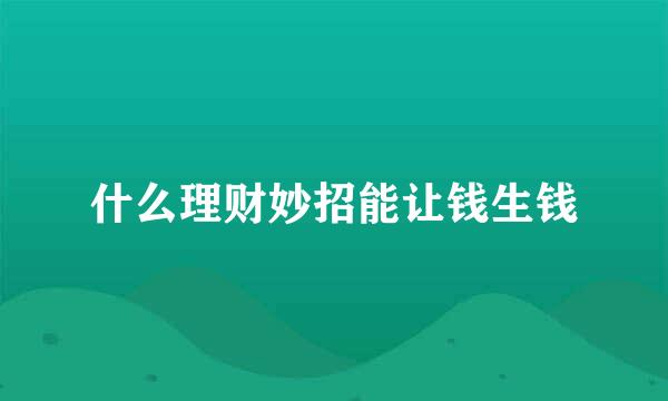 什么理财妙招能让钱生钱