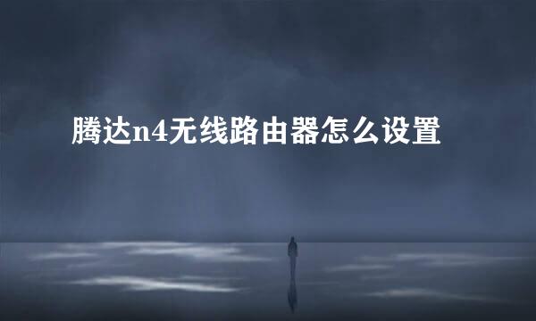 腾达n4无线路由器怎么设置